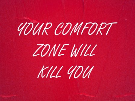 Your comfort zone will kill you